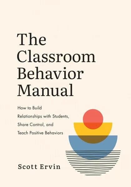 The Classroom Behavior Manual: How to Build Relationships with Students, Share Control, and Teach Positive Behaviors